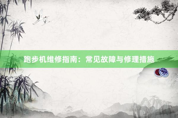 跑步机维修指南:常见故障与修理措施