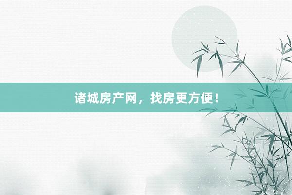 诸城房产网,找房更方便!